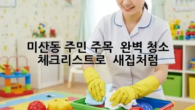 미산동 주민 주목! ✨ 완벽 청소 체크리스트로 ✨ 새집처럼!